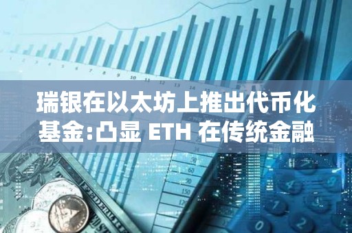 瑞銀在以太坊上推出代幣化基金:凸顯 ETH 在傳統金融領域的潛力