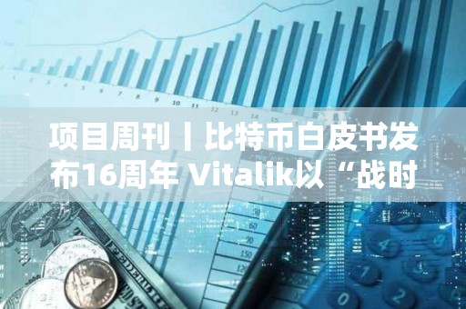 項目周刊丨比特幣白皮書發布16周年 Vitalik以“戰時狀態”抨擊以太坊批評者