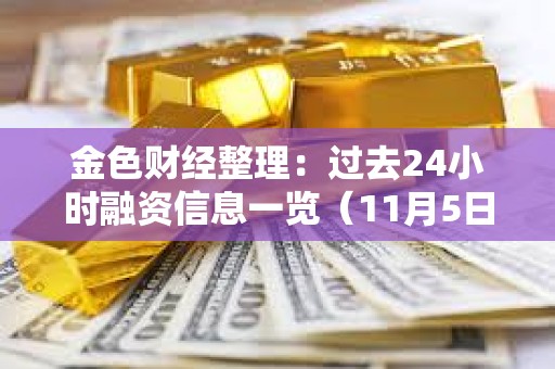 金色財經整理：過去24小時融資信息一覽（11月5日）
