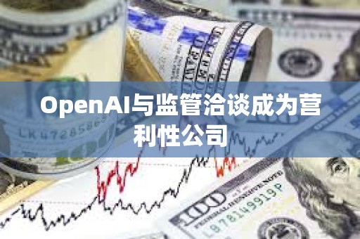 OpenAI與監管洽談成為營利性公司