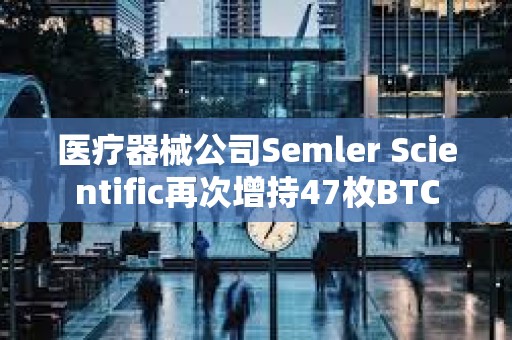 醫(yī)療器械公司Semler Scientific再次增持47枚BTC