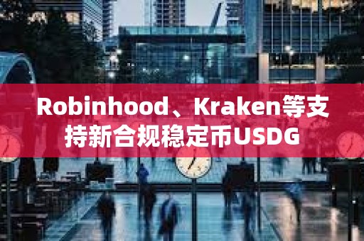 Robinhood、Kraken等支持新合規(guī)穩(wěn)定幣USDG