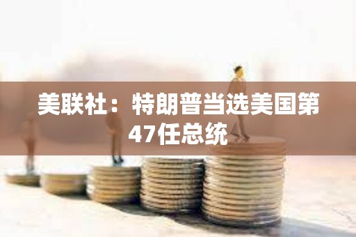 美聯社：特朗普當選美國第47任總統