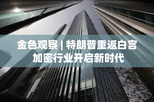 金色觀察 | 特朗普重返白宮 加密行業開啟新時代
