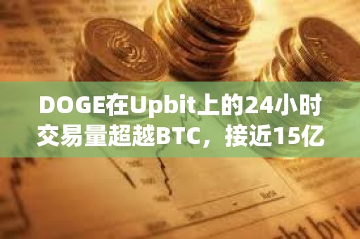 DOGE在Upbit上的24小時交易量超越BTC，接近15億美元
