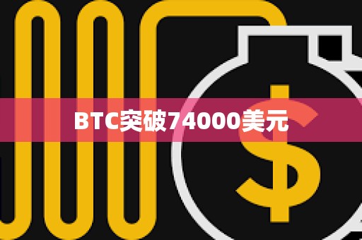 BTC突破74000美元