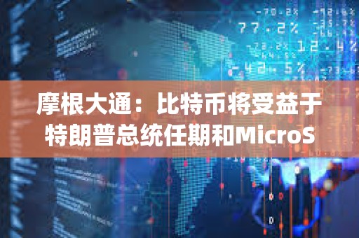 摩根大通：比特幣將受益于特朗普總統任期和MicroStrategy的計劃