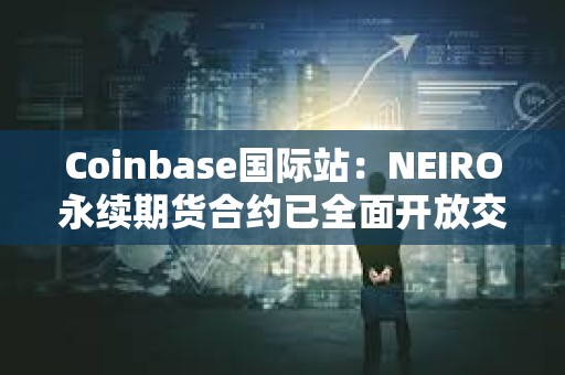 Coinbase國際站：NEIRO永續期貨合約已全面開放交易