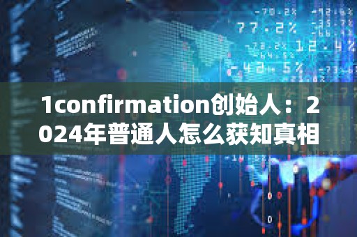 1confirmation創始人：2024年普通人怎么獲知真相