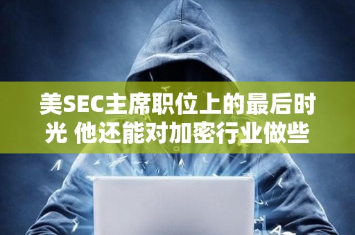 美SEC主席職位上的最后時光 他還能對加密行業做些什么？