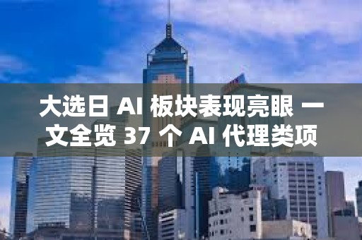 大選日 AI 板塊表現亮眼 一文全覽 37 個 AI 代理類項目