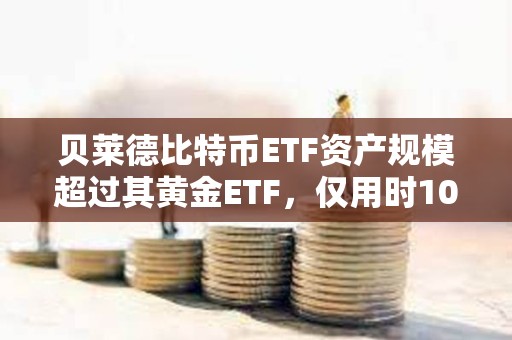 貝萊德比特幣ETF資產規模超過其黃金ETF，僅用時10個月