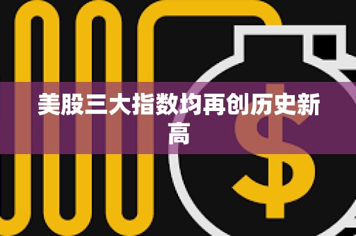 美股三大指數均再創歷史新高