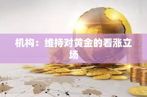 機構：維持對黃金的看漲立場