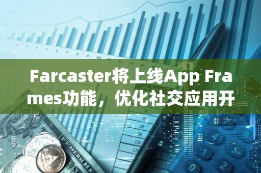 Farcaster將上線App Frames功能，優化社交應用開發和分發