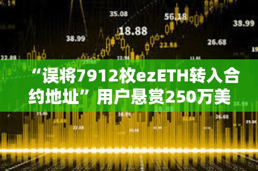“誤將7912枚ezETH轉入合約地址”用戶懸賞250萬美元以助其收回資金