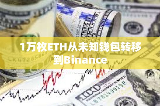 1萬枚ETH從未知錢包轉移到Binance