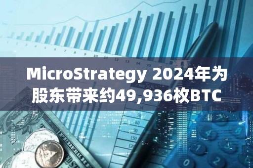 MicroStrategy 2024年為股東帶來約49,936枚BTC凈收益