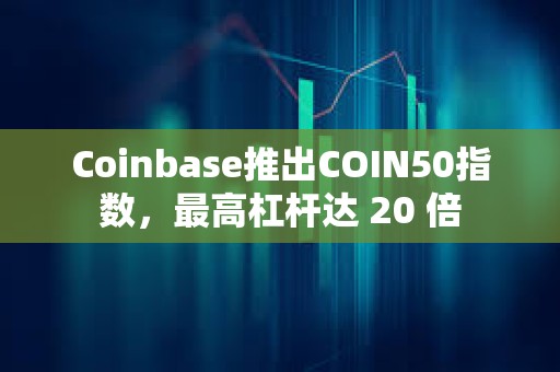 Coinbase推出COIN50指數，最高杠桿達 20 倍