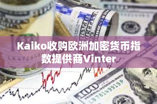 Kaiko收購歐洲加密貨幣指數提供商Vinter