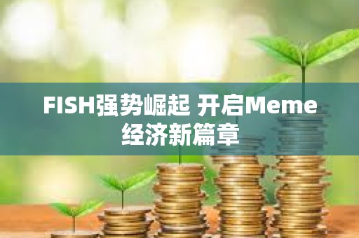 FISH強勢崛起 開啟Meme經濟新篇章