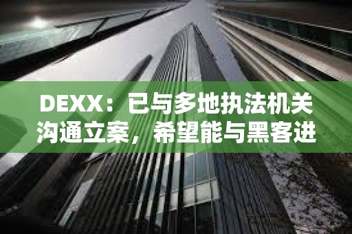 DEXX：已與多地執法機關溝通立案，希望能與黑客進行溝通