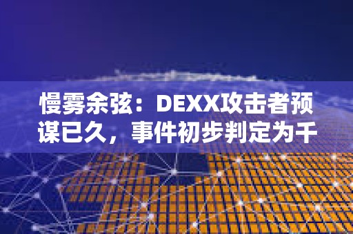 慢霧余弦：DEXX攻擊者預謀已久，事件初步判定為千萬美元級損失