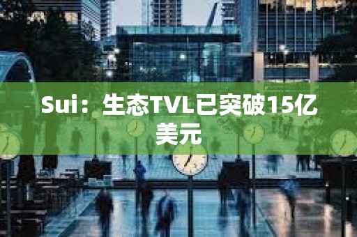 Sui：生態(tài)TVL已突破15億美元