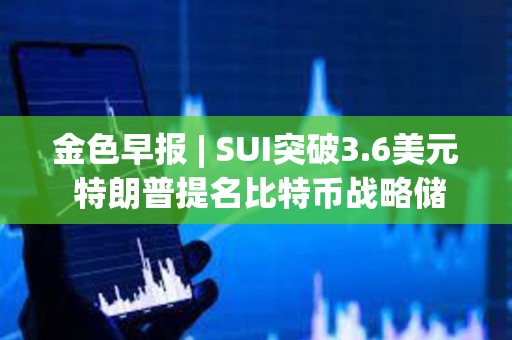 金色早報 | SUI突破3.6美元 特朗普提名比特幣戰(zhàn)略儲備負責人