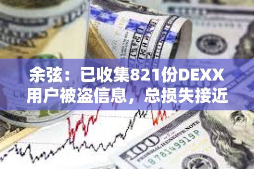 余弦：已收集821份DEXX用戶被盜信息，總損失接近2000萬美元
