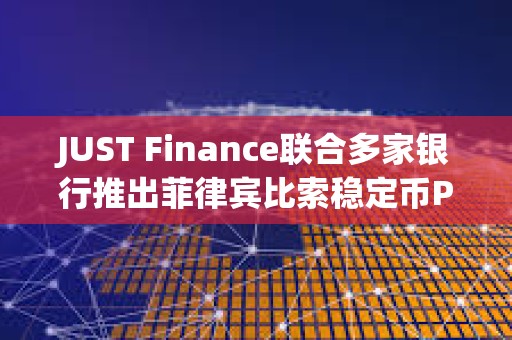 JUST Finance聯(lián)合多家銀行推出菲律賓比索穩(wěn)定幣PHPX