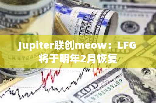 Jupiter聯(lián)創(chuàng)meow：LFG將于明年2月恢復