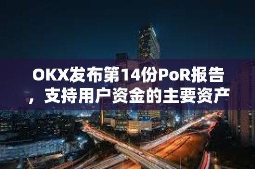 OKX發布第14份PoR報告，支持用戶資金的主要資產達149億美元