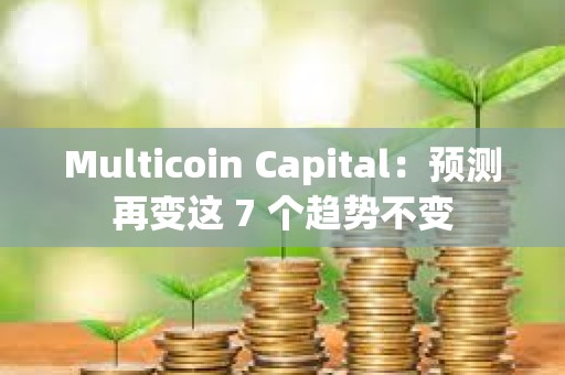Multicoin Capital：預測再變這 7 個趨勢不變