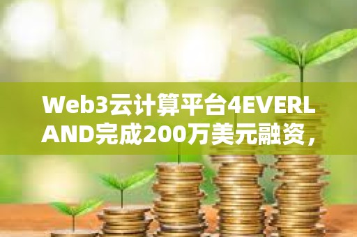 Web3云計(jì)算平臺(tái)4EVERLAND完成200萬(wàn)美元融資，Arweave等參投