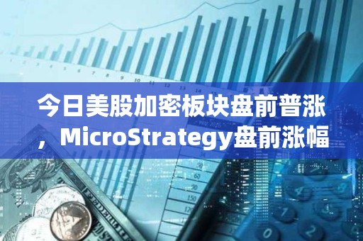 今日美股加密板塊盤前普漲，MicroStrategy盤前漲幅4.2%