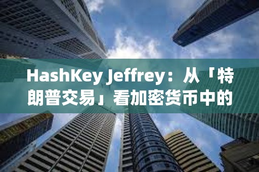 HashKey Jeffrey：從「特朗普交易」看加密貨幣中的個人崇拜