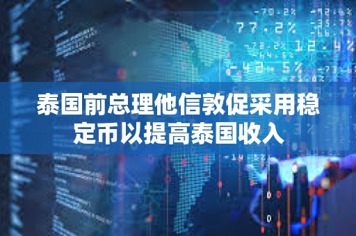 泰國前總理他信敦促采用穩定幣以提高泰國收入