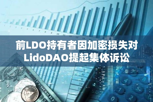 前LDO持有者因加密損失對LidoDAO提起集體訴訟 前LDO持有者因加密損失對LidoDAO提起集體訴訟