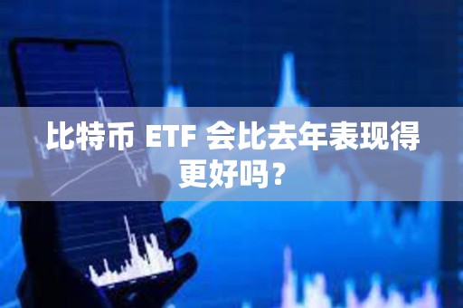 比特幣 ETF 會比去年表現得更好嗎？