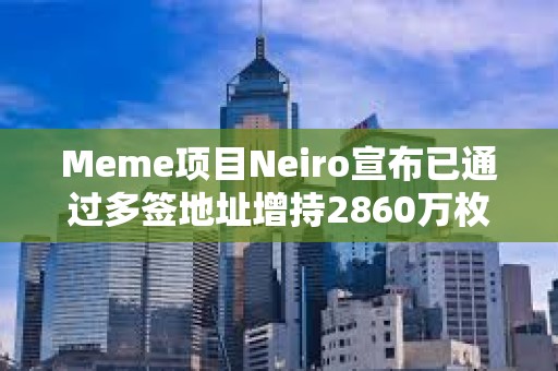 Meme項目Neiro宣布已通過多簽地址增持2860萬枚DOG代幣