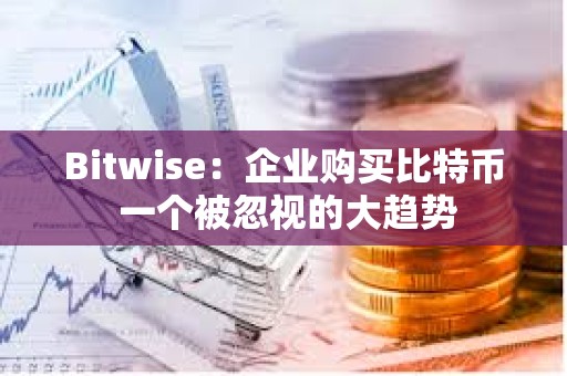 Bitwise：企業(yè)購買比特幣 一個被忽視的大趨勢