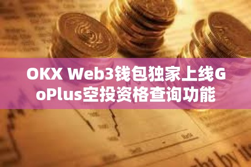 OKX Web3錢包獨家上線GoPlus空投資格查詢功能