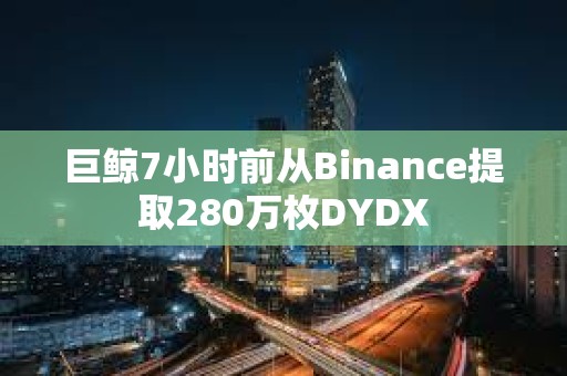 巨鯨7小時(shí)前從Binance提取280萬(wàn)枚DYDX