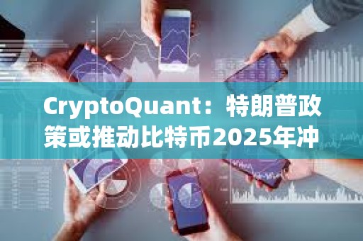 CryptoQuant：特朗普政策或推動比特幣2025年沖至24.9萬美元