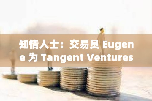 知情人士：交易員 Eugene 為 Tangent Ventures 聯(lián)創(chuàng)，涉嫌違規(guī)宣傳 ENA 代幣