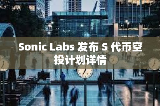 Sonic Labs 發(fā)布 S 代幣空投計(jì)劃詳情