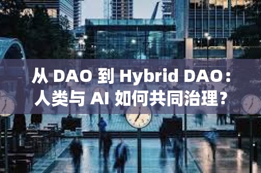 從 DAO 到 Hybrid DAO：人類與 AI 如何共同治理？