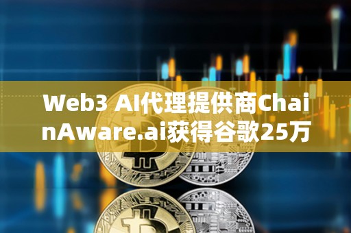 Web3 AI代理提供商ChainAware.ai獲得谷歌25萬美元資助