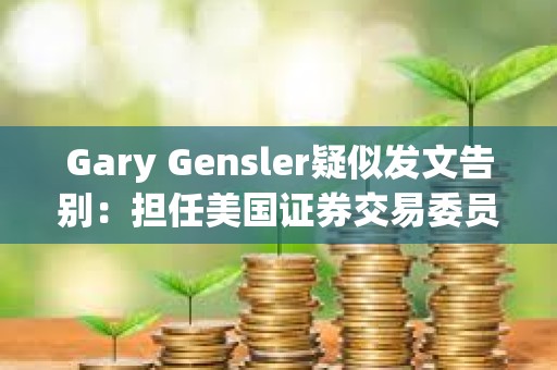 Gary Gensler疑似發(fā)文告別：擔(dān)任美國(guó)證券交易委員會(huì)主席是一生的榮幸
